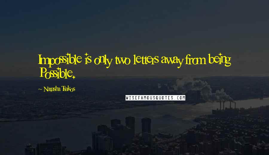 Natasha Tsakos Quotes: Impossible is only two letters away from being Possible.