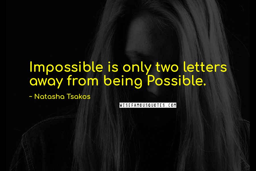 Natasha Tsakos Quotes: Impossible is only two letters away from being Possible.
