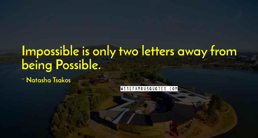 Natasha Tsakos Quotes: Impossible is only two letters away from being Possible.