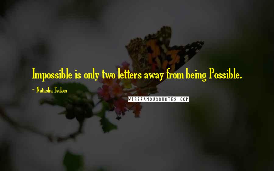 Natasha Tsakos Quotes: Impossible is only two letters away from being Possible.