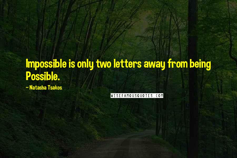 Natasha Tsakos Quotes: Impossible is only two letters away from being Possible.