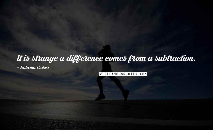 Natasha Tsakos Quotes: It is strange a difference comes from a subtraction.