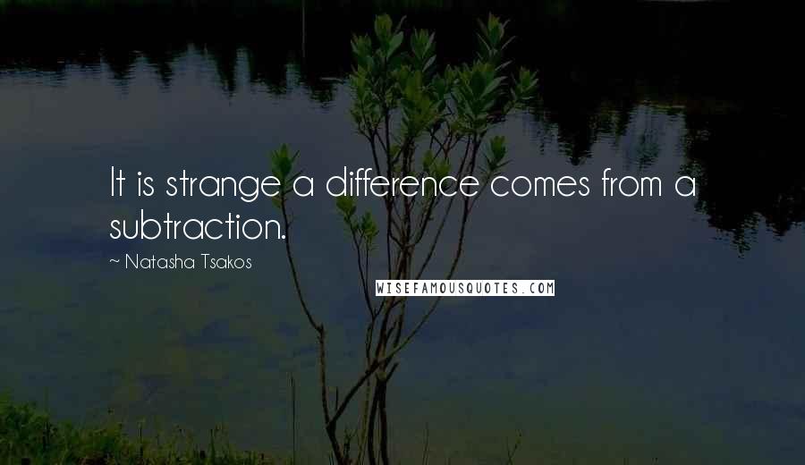 Natasha Tsakos Quotes: It is strange a difference comes from a subtraction.