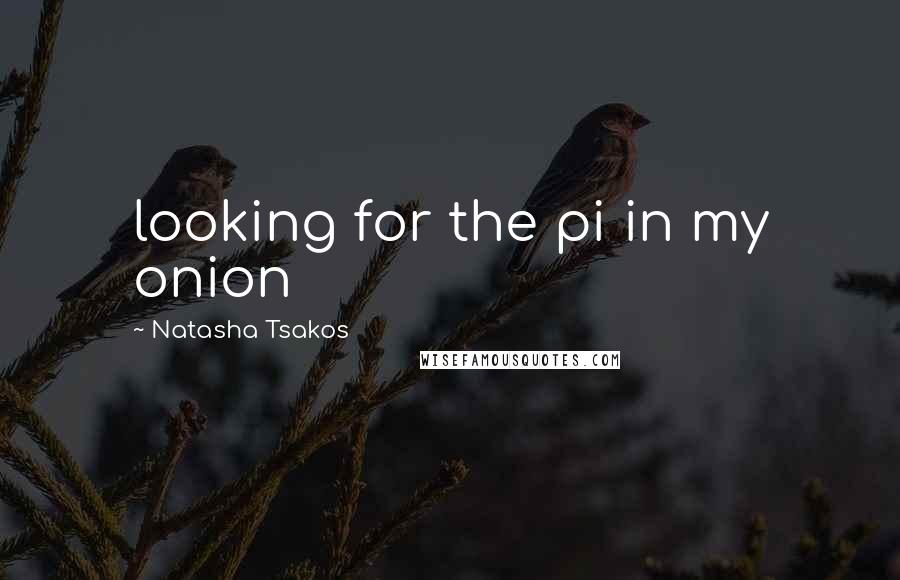 Natasha Tsakos Quotes: looking for the pi in my onion