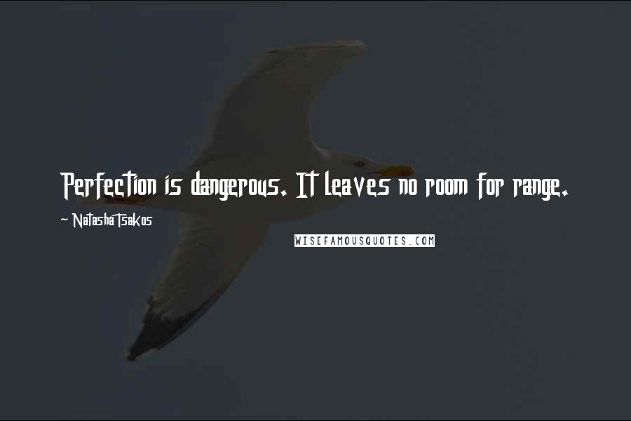 Natasha Tsakos Quotes: Perfection is dangerous. It leaves no room for range.