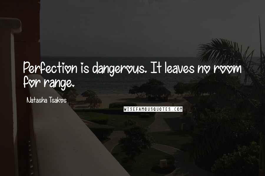 Natasha Tsakos Quotes: Perfection is dangerous. It leaves no room for range.