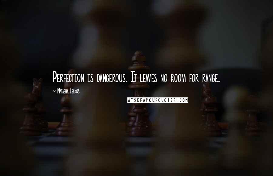 Natasha Tsakos Quotes: Perfection is dangerous. It leaves no room for range.