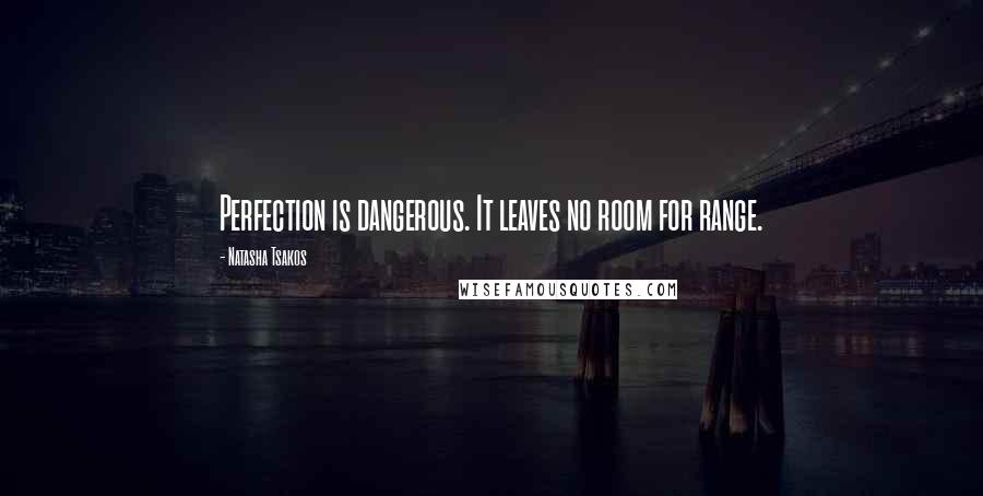 Natasha Tsakos Quotes: Perfection is dangerous. It leaves no room for range.