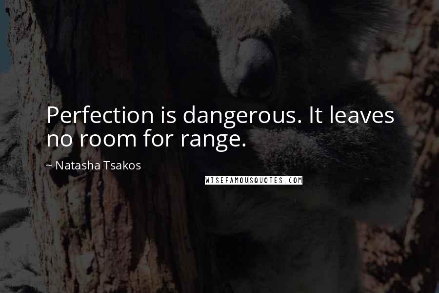 Natasha Tsakos Quotes: Perfection is dangerous. It leaves no room for range.