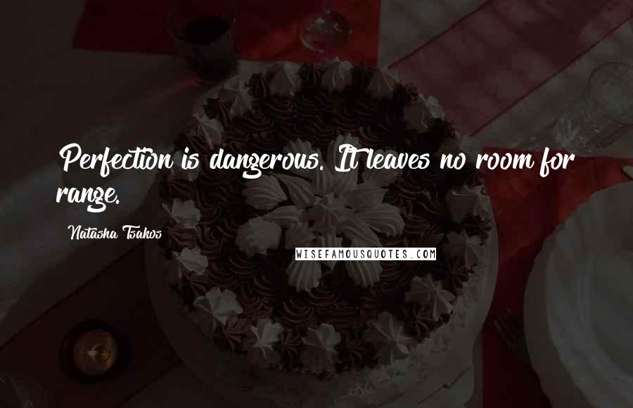 Natasha Tsakos Quotes: Perfection is dangerous. It leaves no room for range.
