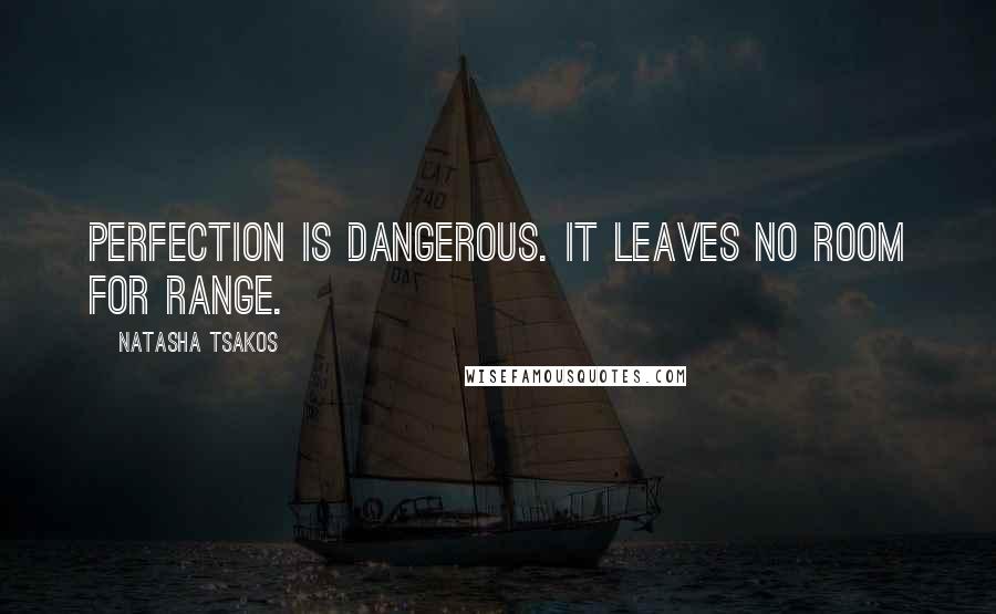 Natasha Tsakos Quotes: Perfection is dangerous. It leaves no room for range.