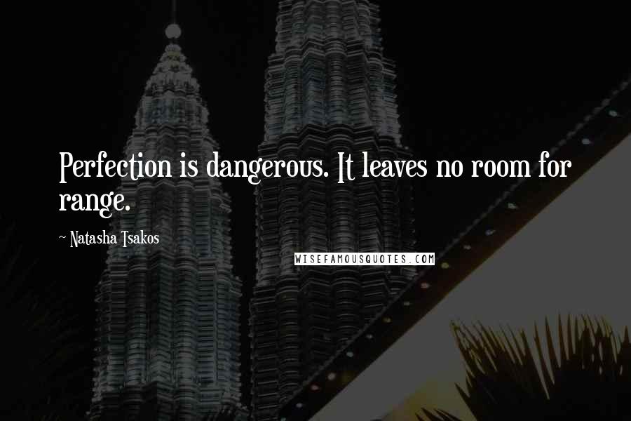 Natasha Tsakos Quotes: Perfection is dangerous. It leaves no room for range.