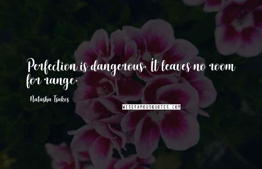 Natasha Tsakos Quotes: Perfection is dangerous. It leaves no room for range.