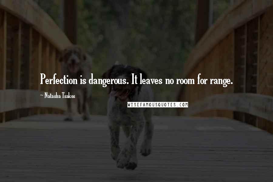 Natasha Tsakos Quotes: Perfection is dangerous. It leaves no room for range.
