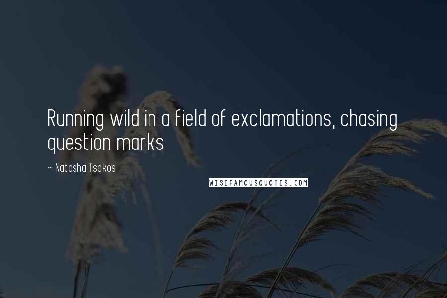 Natasha Tsakos Quotes: Running wild in a field of exclamations, chasing question marks