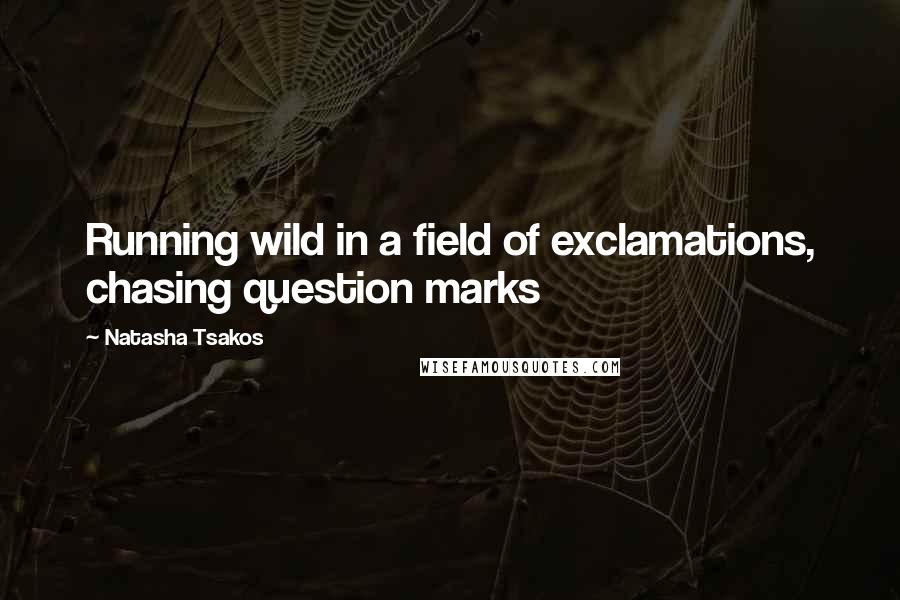 Natasha Tsakos Quotes: Running wild in a field of exclamations, chasing question marks