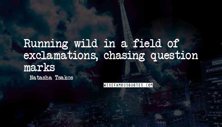 Natasha Tsakos Quotes: Running wild in a field of exclamations, chasing question marks