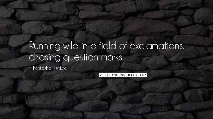 Natasha Tsakos Quotes: Running wild in a field of exclamations, chasing question marks