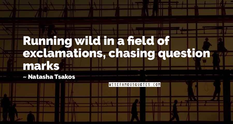 Natasha Tsakos Quotes: Running wild in a field of exclamations, chasing question marks