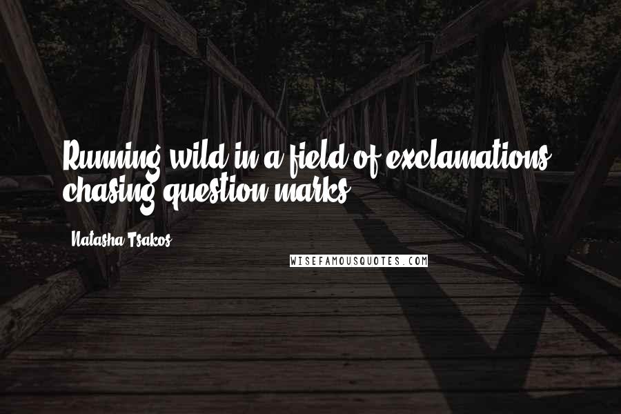 Natasha Tsakos Quotes: Running wild in a field of exclamations, chasing question marks