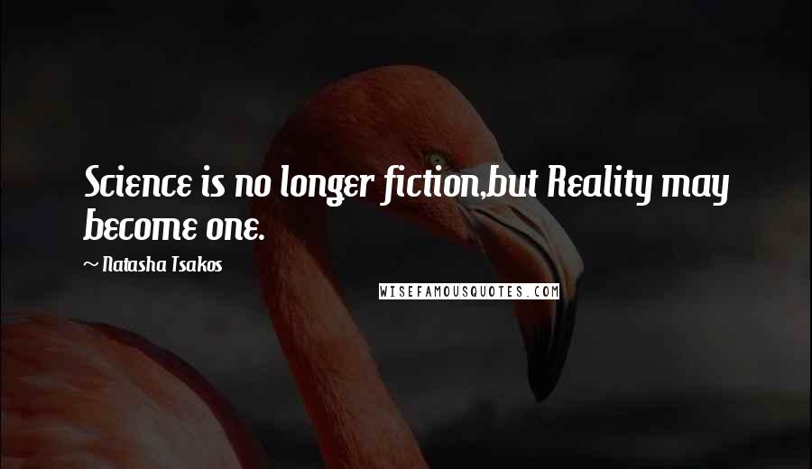 Natasha Tsakos Quotes: Science is no longer fiction,but Reality may become one.