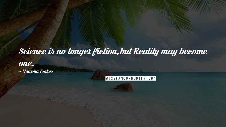 Natasha Tsakos Quotes: Science is no longer fiction,but Reality may become one.
