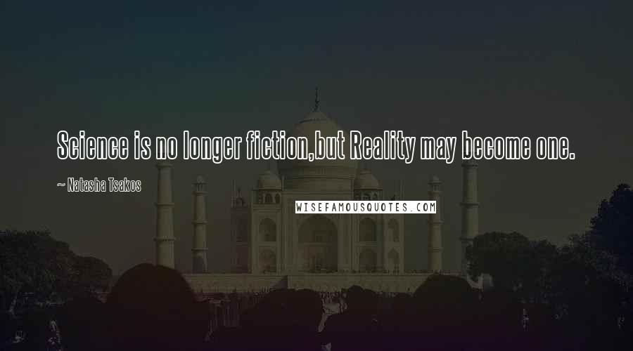 Natasha Tsakos Quotes: Science is no longer fiction,but Reality may become one.