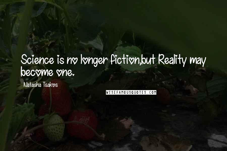 Natasha Tsakos Quotes: Science is no longer fiction,but Reality may become one.