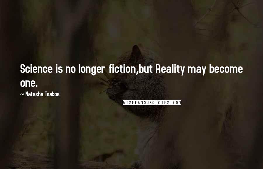Natasha Tsakos Quotes: Science is no longer fiction,but Reality may become one.