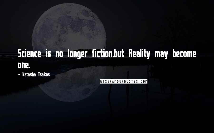 Natasha Tsakos Quotes: Science is no longer fiction,but Reality may become one.