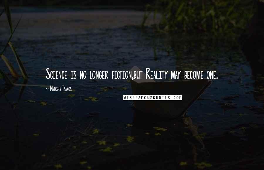 Natasha Tsakos Quotes: Science is no longer fiction,but Reality may become one.