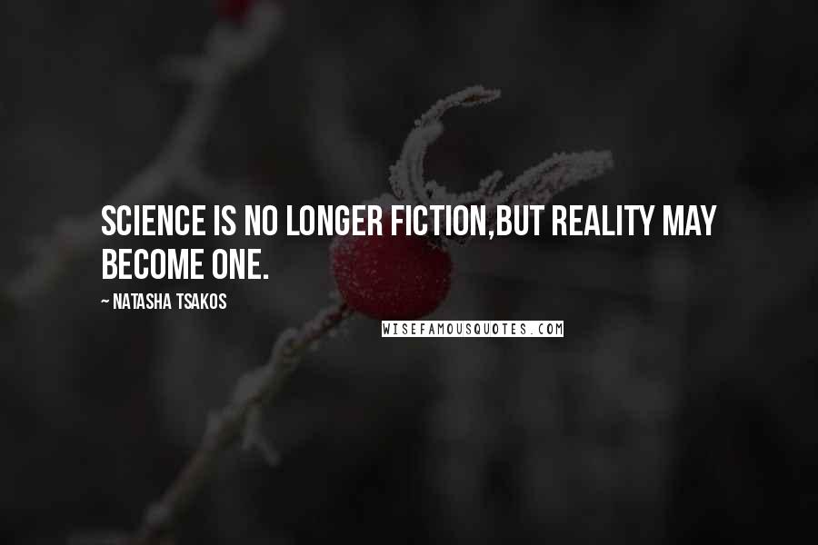 Natasha Tsakos Quotes: Science is no longer fiction,but Reality may become one.