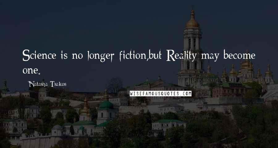 Natasha Tsakos Quotes: Science is no longer fiction,but Reality may become one.