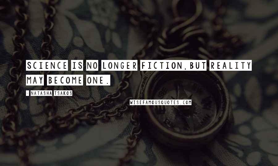 Natasha Tsakos Quotes: Science is no longer fiction,but Reality may become one.