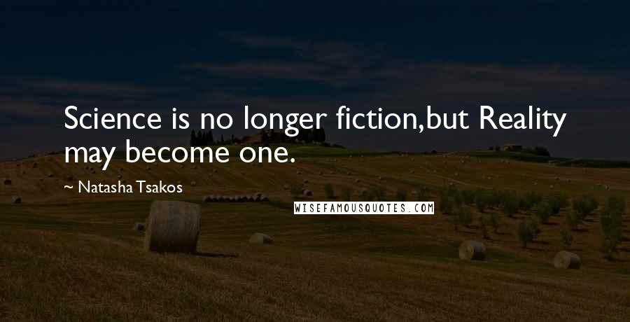 Natasha Tsakos Quotes: Science is no longer fiction,but Reality may become one.