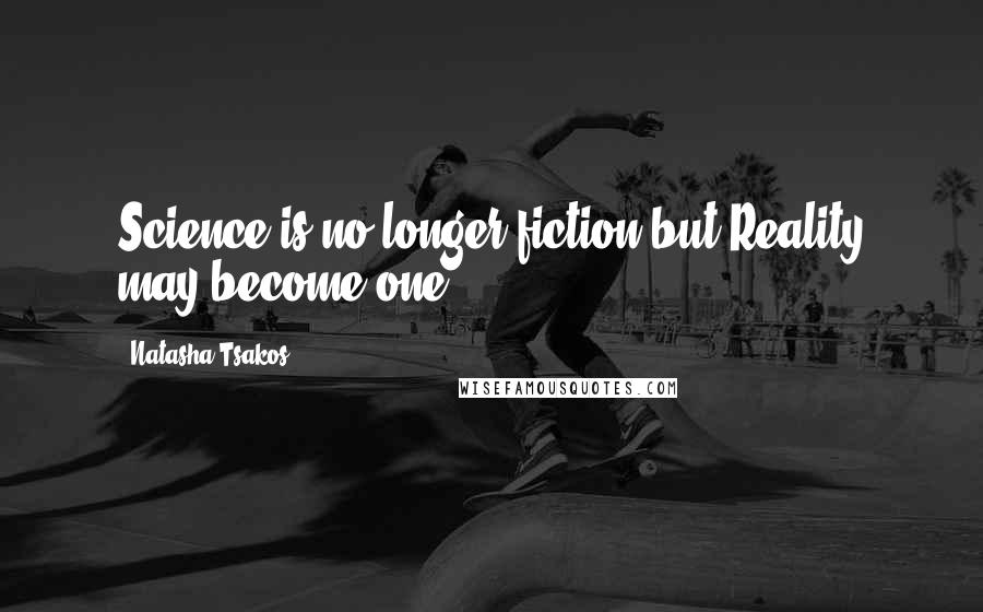 Natasha Tsakos Quotes: Science is no longer fiction,but Reality may become one.