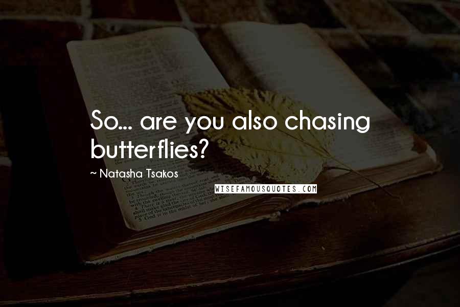 Natasha Tsakos Quotes: So... are you also chasing butterflies?