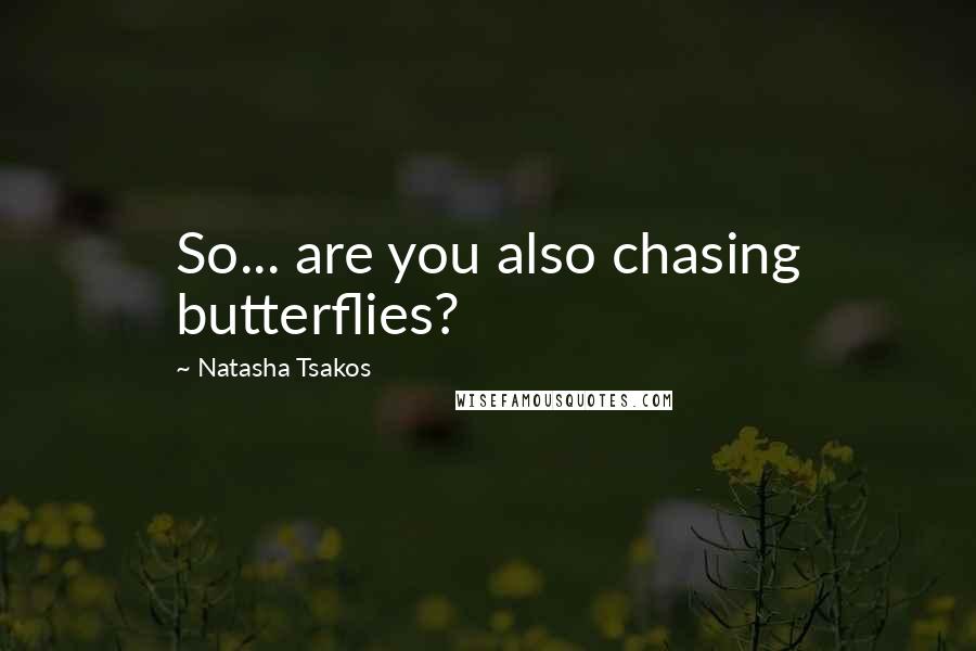 Natasha Tsakos Quotes: So... are you also chasing butterflies?