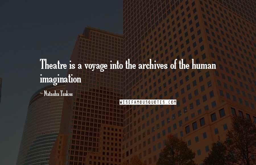 Natasha Tsakos Quotes: Theatre is a voyage into the archives of the human imagination