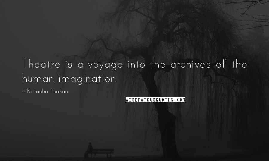 Natasha Tsakos Quotes: Theatre is a voyage into the archives of the human imagination