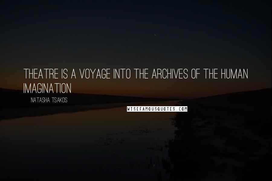 Natasha Tsakos Quotes: Theatre is a voyage into the archives of the human imagination