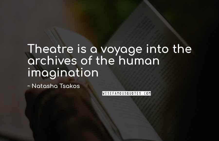 Natasha Tsakos Quotes: Theatre is a voyage into the archives of the human imagination