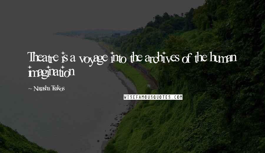 Natasha Tsakos Quotes: Theatre is a voyage into the archives of the human imagination
