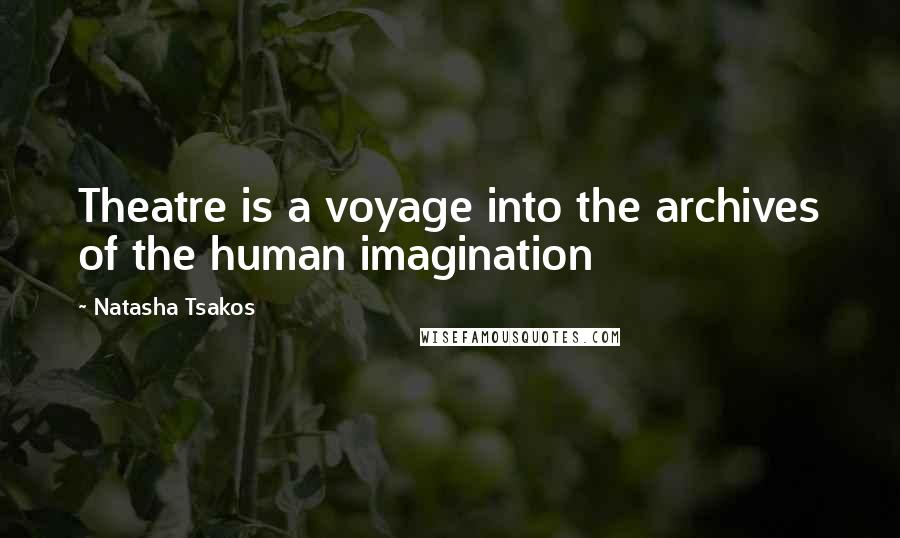 Natasha Tsakos Quotes: Theatre is a voyage into the archives of the human imagination