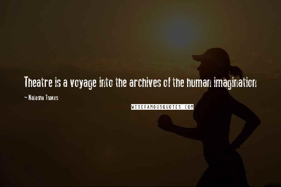 Natasha Tsakos Quotes: Theatre is a voyage into the archives of the human imagination