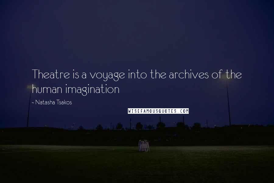 Natasha Tsakos Quotes: Theatre is a voyage into the archives of the human imagination