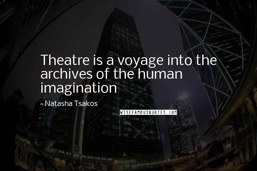 Natasha Tsakos Quotes: Theatre is a voyage into the archives of the human imagination