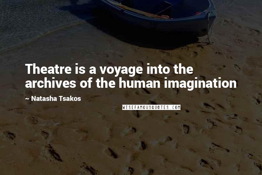 Natasha Tsakos Quotes: Theatre is a voyage into the archives of the human imagination