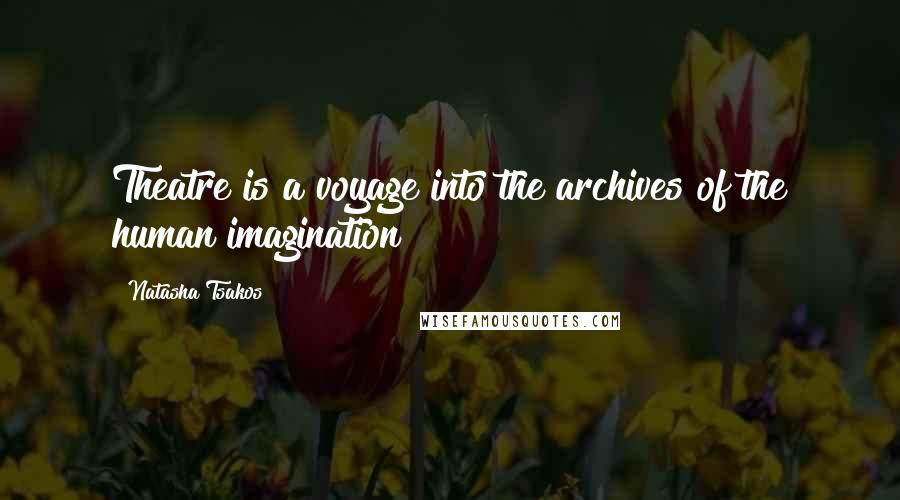 Natasha Tsakos Quotes: Theatre is a voyage into the archives of the human imagination