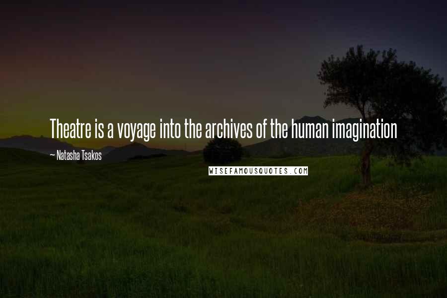 Natasha Tsakos Quotes: Theatre is a voyage into the archives of the human imagination